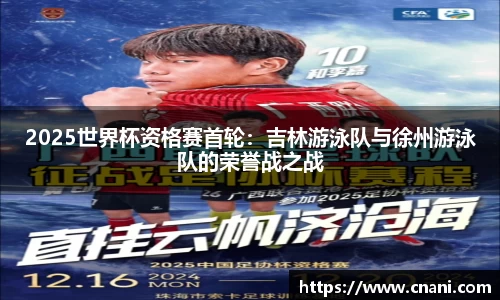 2025世界杯资格赛首轮：吉林游泳队与徐州游泳队的荣誉战之战